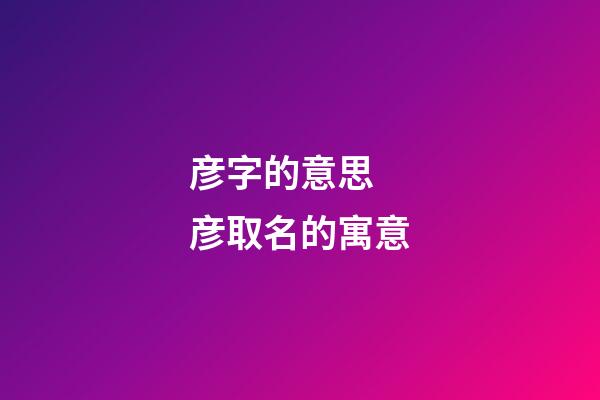 彦字的意思 彦取名的寓意